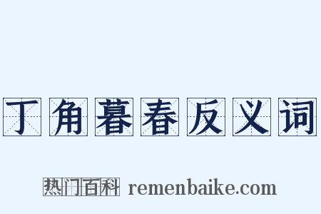 丁角暮春反义词是什么意思的图片